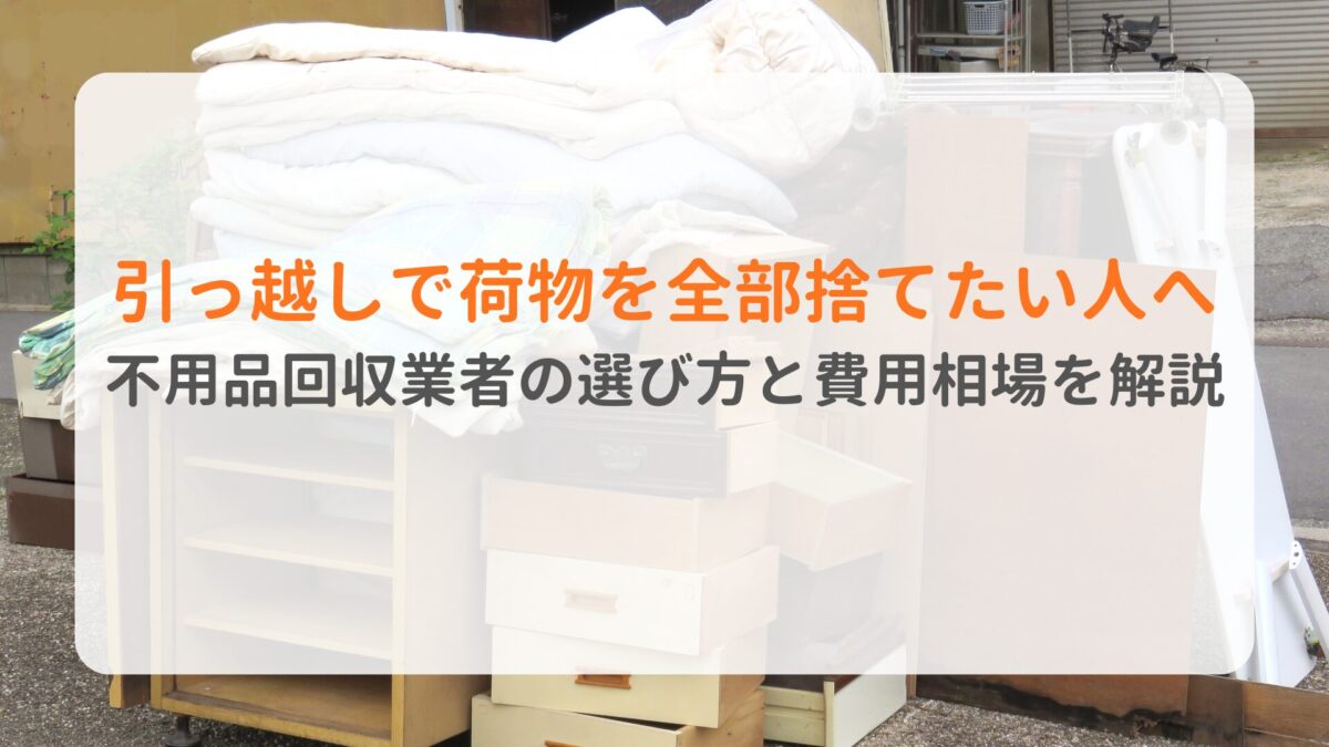 引っ越しで荷物を全部捨てたい人へ 不用品回収業者の選び方と費用相場を解説