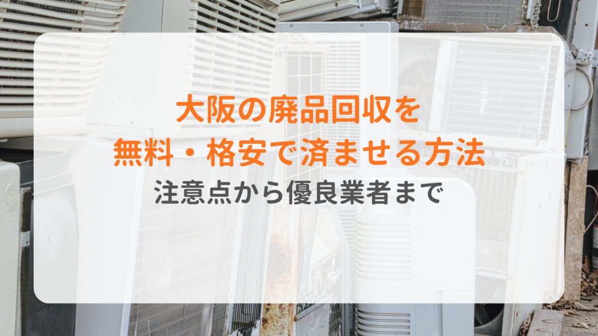 大阪の廃品回収を無料・格安で済ませる方法｜注意点から優良業者まで
