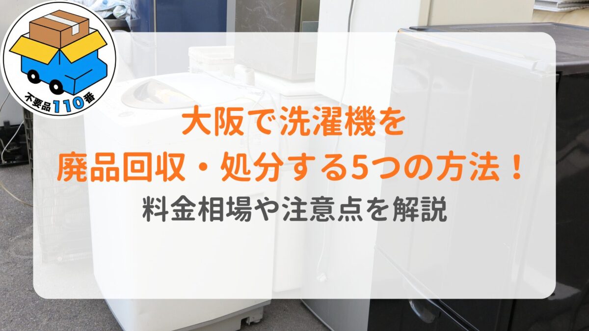 大阪で洗濯機を廃品回収・処分する5つの方法！料金相場や注意点を解説